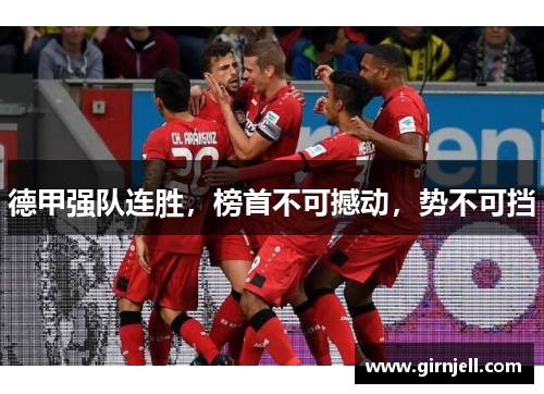 德甲强队连胜,榜首不可撼动,势不可挡 德甲强队连胜,榜首不可撼动,势不可挡